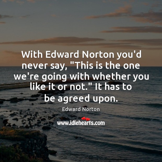 With Edward Norton you’d never say, “This is the one we’re going Edward Norton Picture Quote