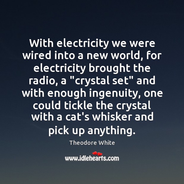With electricity we were wired into a new world, for electricity brought Theodore White Picture Quote