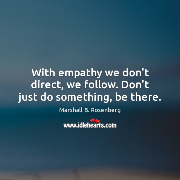 With empathy we don’t direct, we follow. Don’t just do something, be there. Image