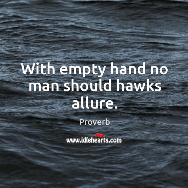 With empty hand no man should hawks allure. Image