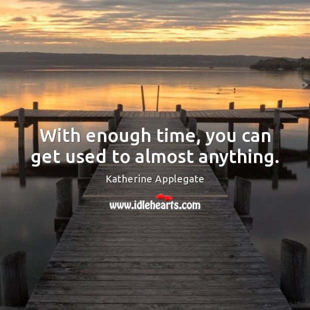 With enough time, you can get used to almost anything. Katherine Applegate Picture Quote