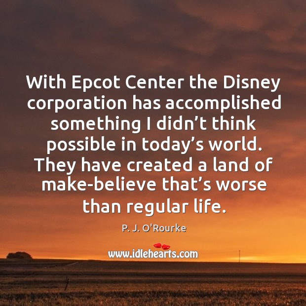 With epcot center the disney corporation has accomplished something I didn’t think possible in today’s world. P. J. O’Rourke Picture Quote
