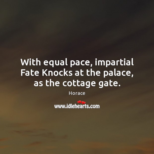 With equal pace, impartial Fate Knocks at the palace, as the cottage gate. Horace Picture Quote