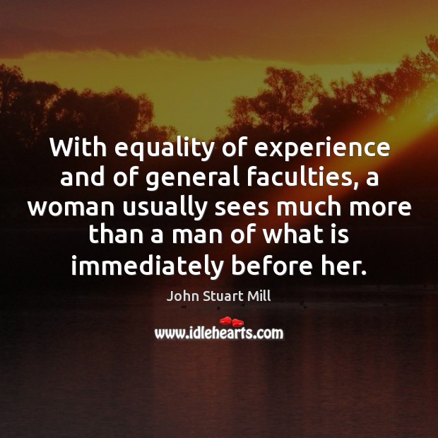 With equality of experience and of general faculties, a woman usually sees John Stuart Mill Picture Quote