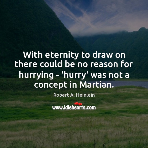 With eternity to draw on there could be no reason for hurrying Robert A. Heinlein Picture Quote