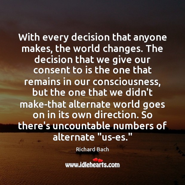 With every decision that anyone makes, the world changes. The decision that Richard Bach Picture Quote