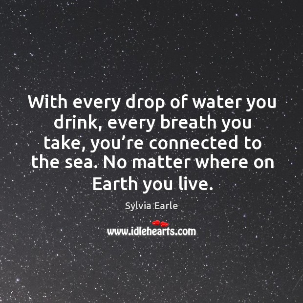With every drop of water you drink, every breath you take, you’re connected to the sea. Sylvia Earle Picture Quote