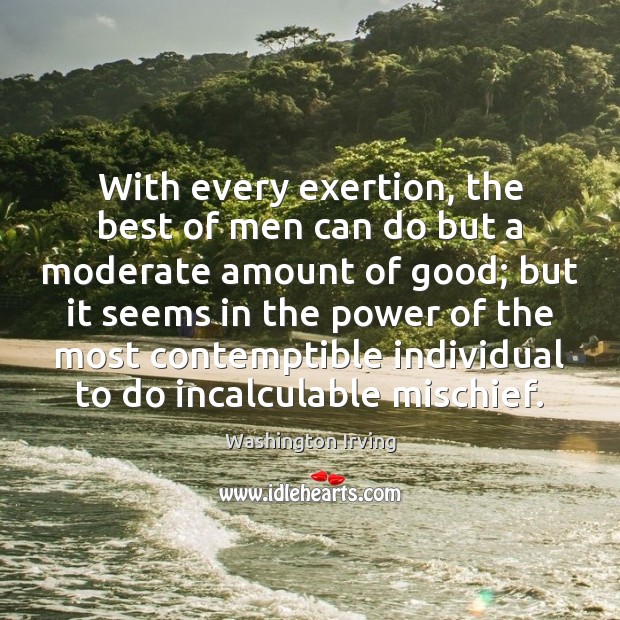 With every exertion, the best of men can do but a moderate Washington Irving Picture Quote