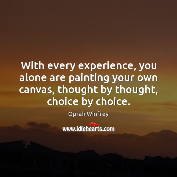 With every experience, you alone are painting your own canvas, thought by Oprah Winfrey Picture Quote