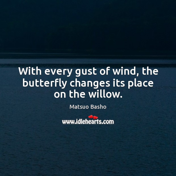 With every gust of wind, the butterfly changes its place on the willow. Matsuo Basho Picture Quote
