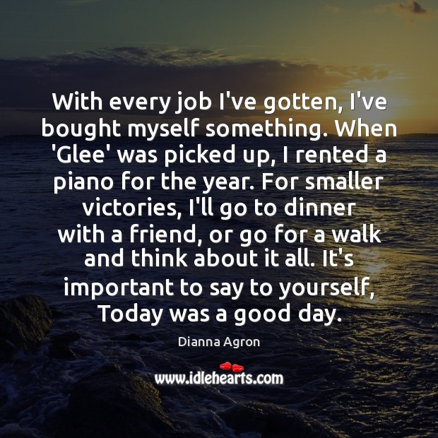 With every job I’ve gotten, I’ve bought myself something. When ‘Glee’ was Dianna Agron Picture Quote