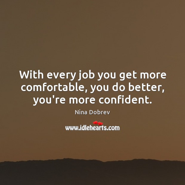 With every job you get more comfortable, you do better, you’re more confident. Image