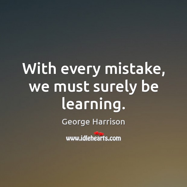 With every mistake, we must surely be learning. George Harrison Picture Quote
