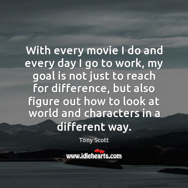 With every movie I do and every day I go to work, Tony Scott Picture Quote