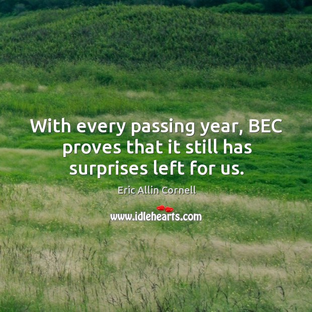 With every passing year, bec proves that it still has surprises left for us. Eric Allin Cornell Picture Quote
