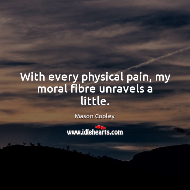 With every physical pain, my moral fibre unravels a little. Mason Cooley Picture Quote