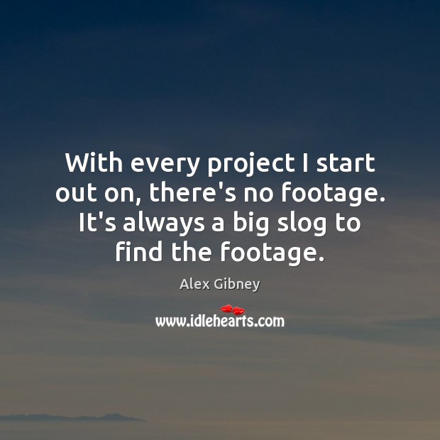 With every project I start out on, there’s no footage. It’s always Alex Gibney Picture Quote