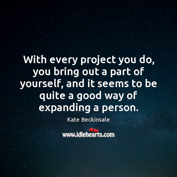 With every project you do, you bring out a part of yourself, Kate Beckinsale Picture Quote