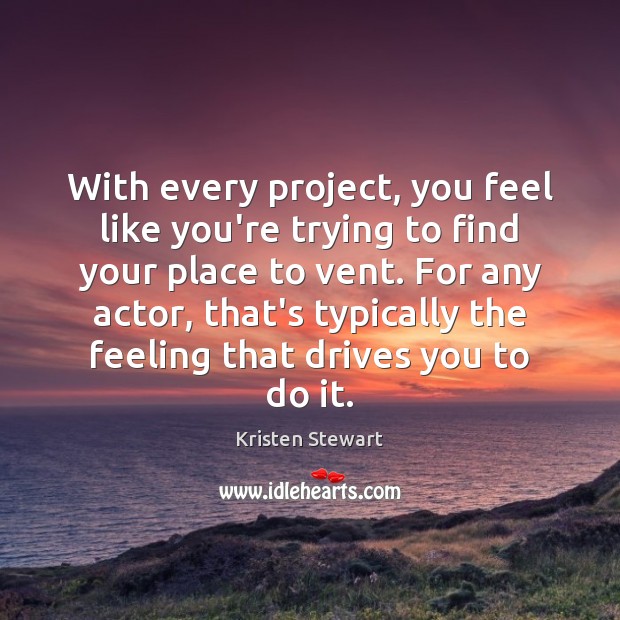 With every project, you feel like you’re trying to find your place Kristen Stewart Picture Quote