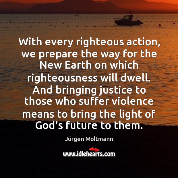 With every righteous action, we prepare the way for the New Earth Jürgen Moltmann Picture Quote
