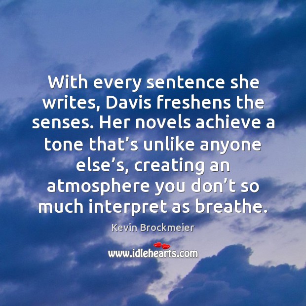 With every sentence she writes, Davis freshens the senses. Her novels achieve Kevin Brockmeier Picture Quote