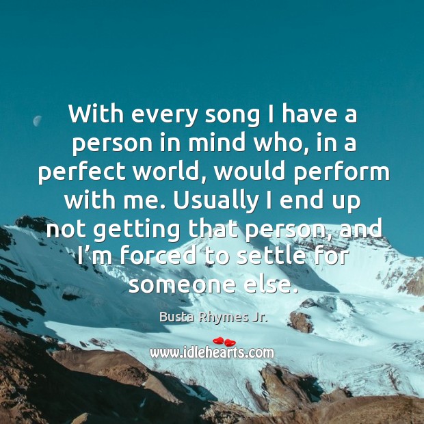 With every song I have a person in mind who, in a perfect world, would perform with me. Busta Rhymes Jr. Picture Quote