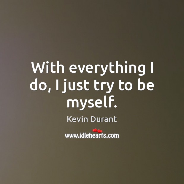 With everything I do, I just try to be myself. Kevin Durant Picture Quote