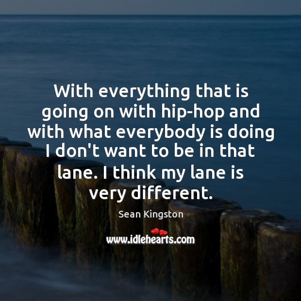 With everything that is going on with hip-hop and with what everybody Sean Kingston Picture Quote