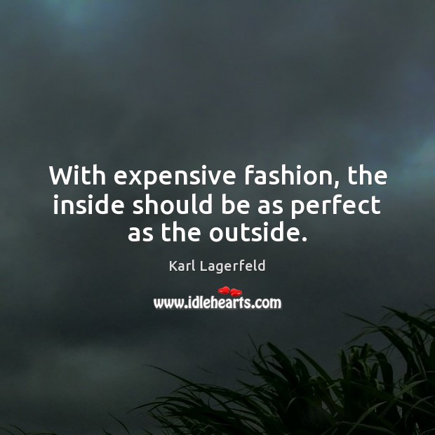 With expensive fashion, the inside should be as perfect as the outside. Karl Lagerfeld Picture Quote