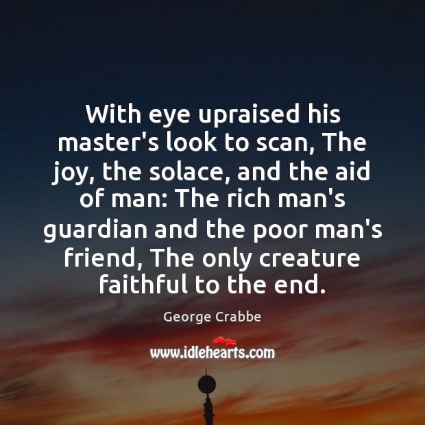 With eye upraised his master’s look to scan, The joy, the solace, George Crabbe Picture Quote