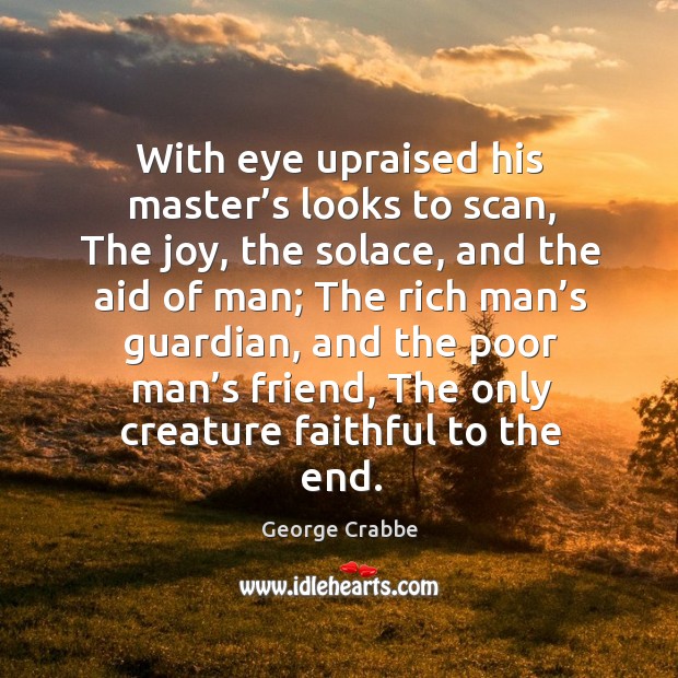 With eye upraised his master’s looks to scan, the joy, the solace, and the aid of man Faithful Quotes Image