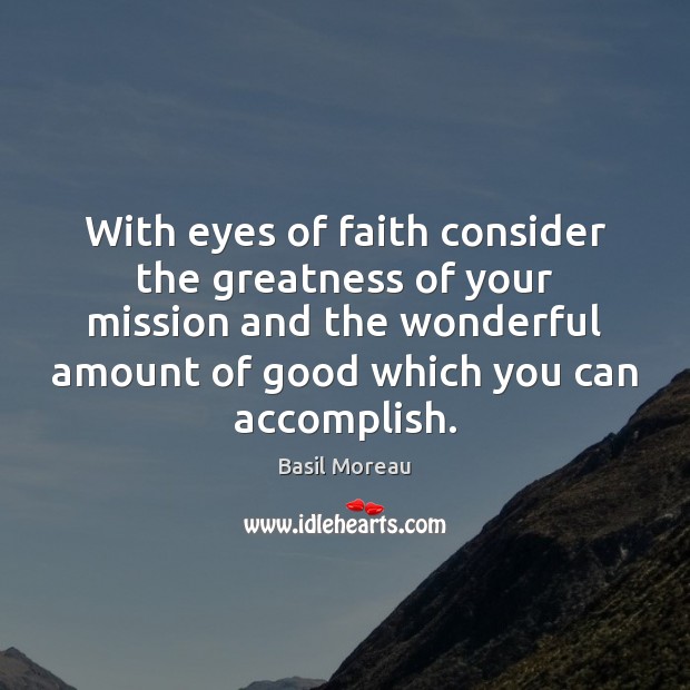 With eyes of faith consider the greatness of your mission and the Basil Moreau Picture Quote
