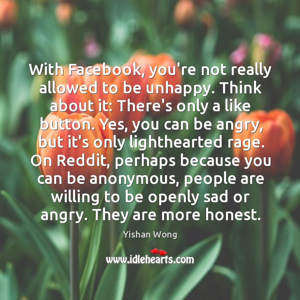 With Facebook, you’re not really allowed to be unhappy. Think about it: Image