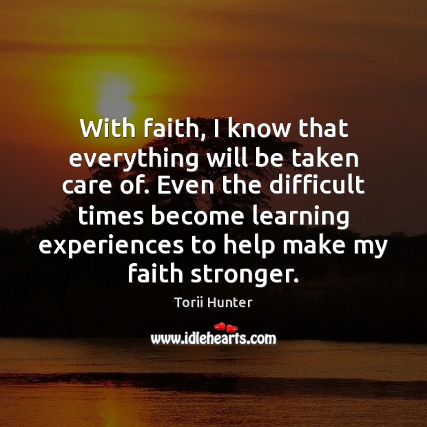 With faith, I know that everything will be taken care of. Even Torii Hunter Picture Quote