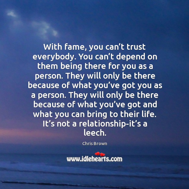 With fame, you can’t trust everybody. You can’t depend on them being there for Chris Brown Picture Quote