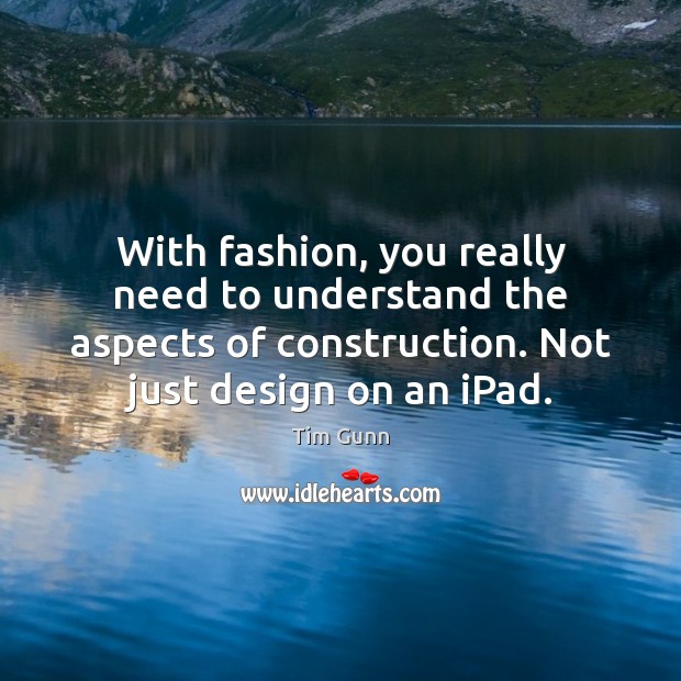 With fashion, you really need to understand the aspects of construction. Not Tim Gunn Picture Quote