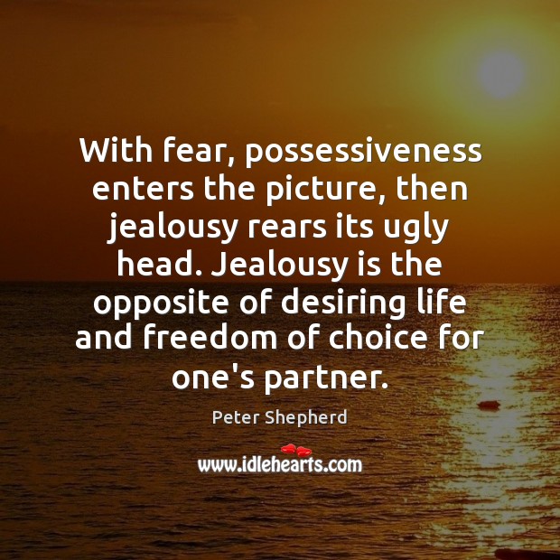With fear, possessiveness enters the picture, then jealousy rears its ugly head. Jealousy Quotes Image