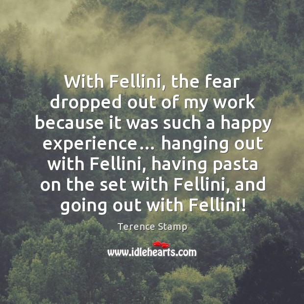 With fellini, the fear dropped out of my work because it was such a happy experience… Terence Stamp Picture Quote