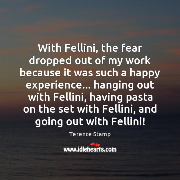 With Fellini, the fear dropped out of my work because it was Terence Stamp Picture Quote