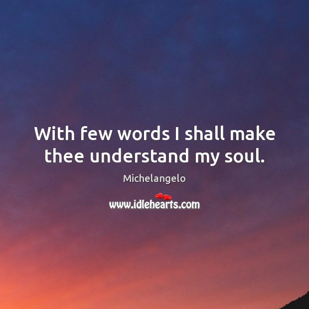 With few words I shall make thee understand my soul. Michelangelo Picture Quote
