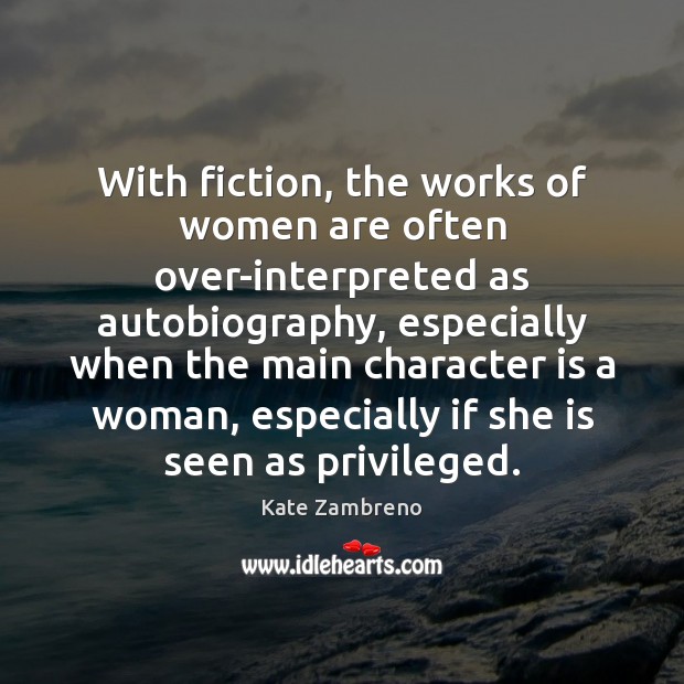 With fiction, the works of women are often over-interpreted as autobiography, especially Character Quotes Image