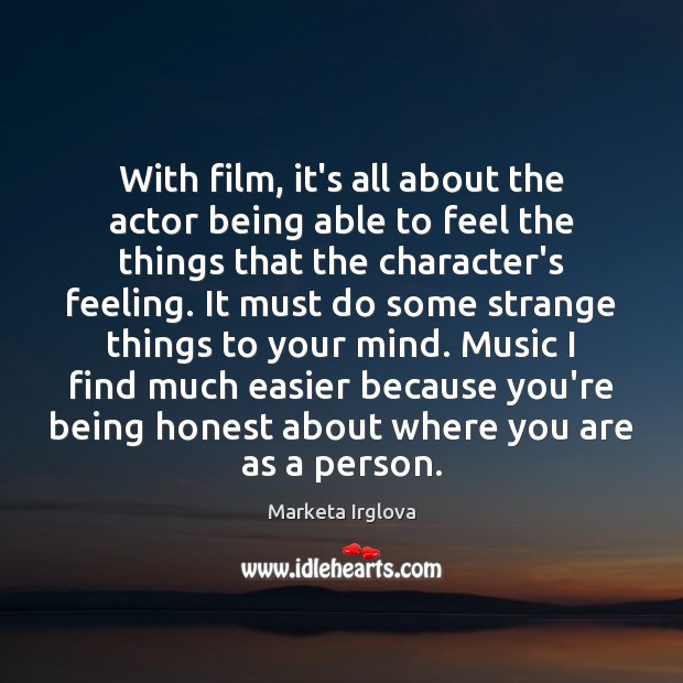 With film, it’s all about the actor being able to feel the Marketa Irglova Picture Quote