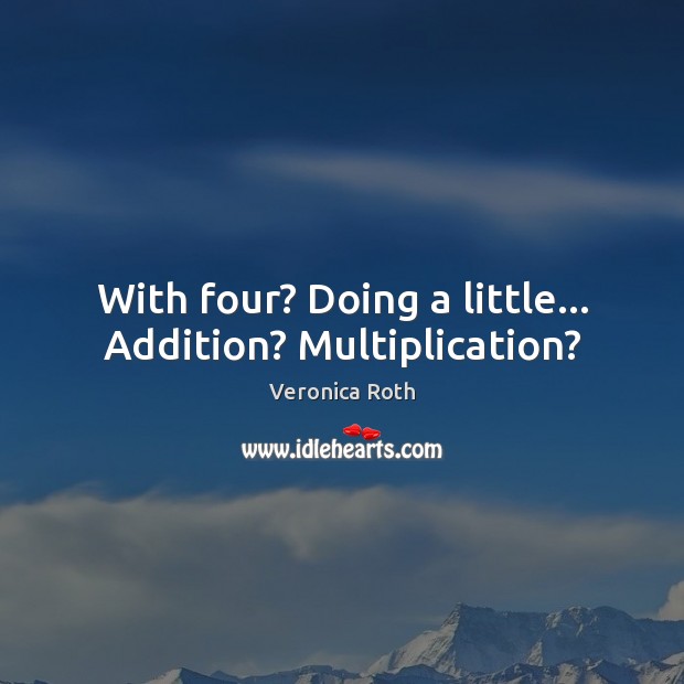 With four? Doing a little… Addition? Multiplication? Veronica Roth Picture Quote