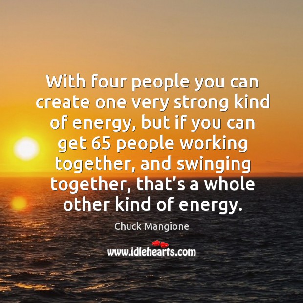 With four people you can create one very strong kind of energy, but if you can get Chuck Mangione Picture Quote