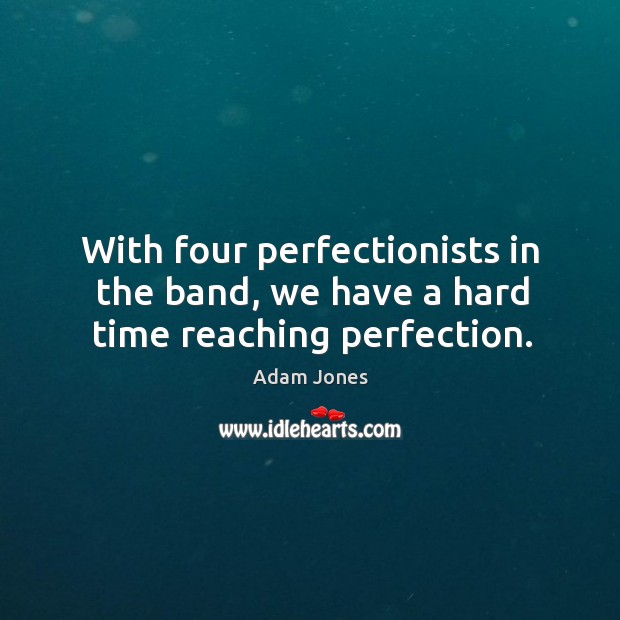 With four perfectionists in the band, we have a hard time reaching perfection. Adam Jones Picture Quote