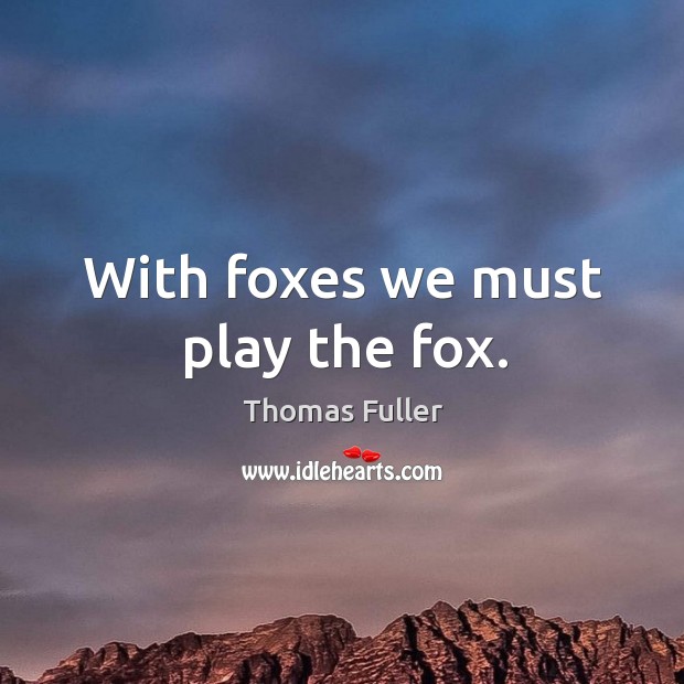 With foxes we must play the fox. Thomas Fuller Picture Quote