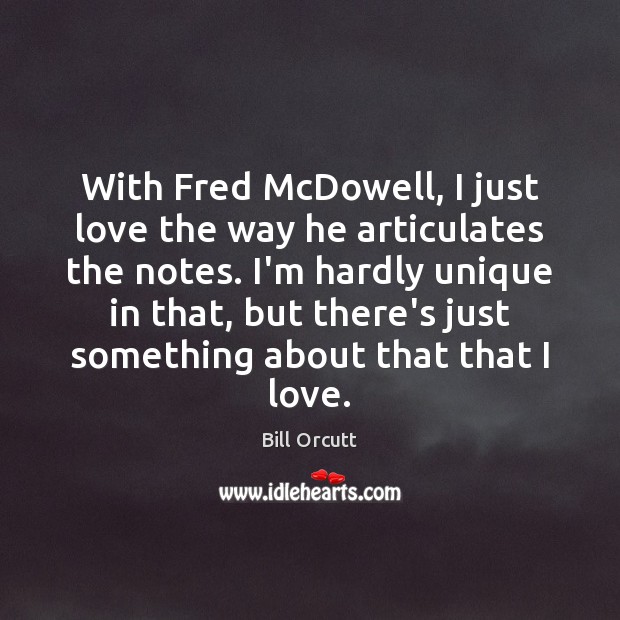 With Fred McDowell, I just love the way he articulates the notes. Bill Orcutt Picture Quote