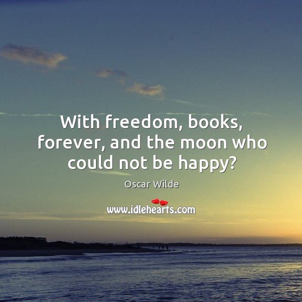 With freedom, books, forever, and the moon who could not be happy? Oscar Wilde Picture Quote
