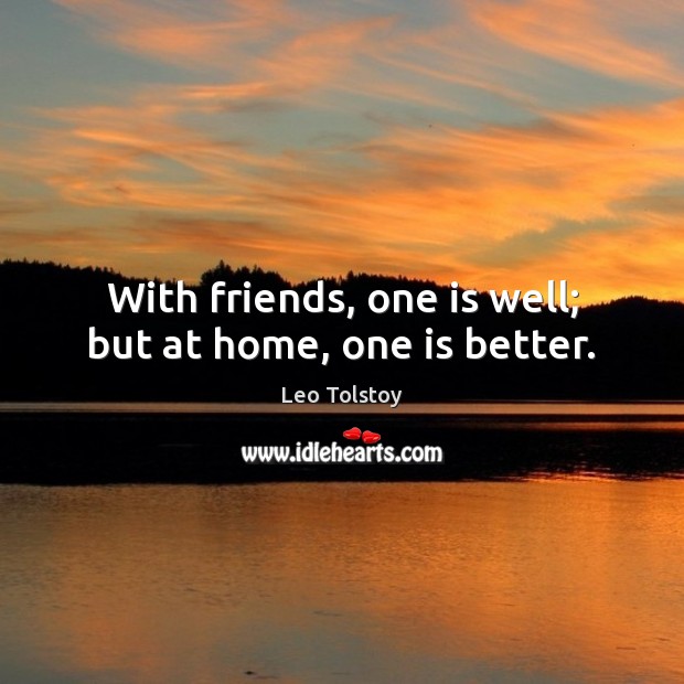 With friends, one is well; but at home, one is better. Leo Tolstoy Picture Quote