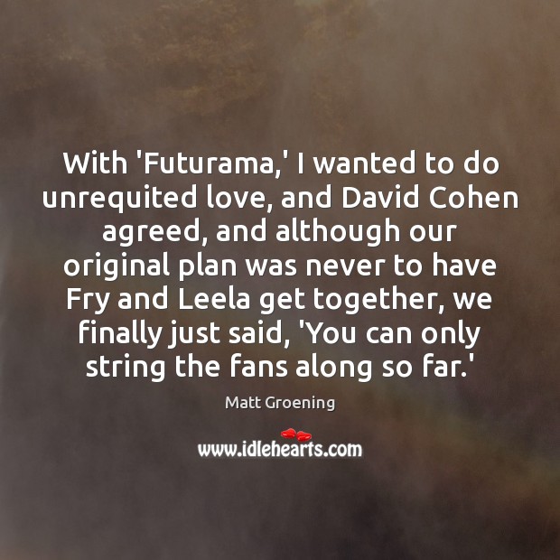 With ‘Futurama,’ I wanted to do unrequited love, and David Cohen Matt Groening Picture Quote